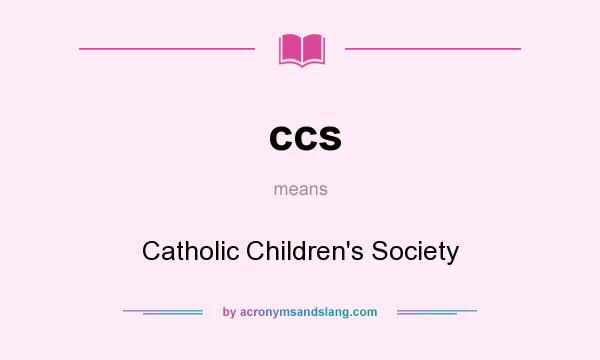 What does ccs mean? It stands for Catholic Children`s Society