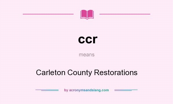 What does ccr mean? It stands for Carleton County Restorations