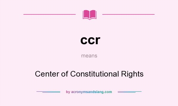 What does ccr mean? It stands for Center of Constitutional Rights