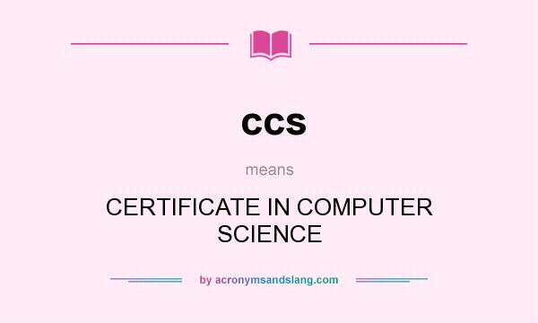What does ccs mean? It stands for CERTIFICATE IN COMPUTER SCIENCE