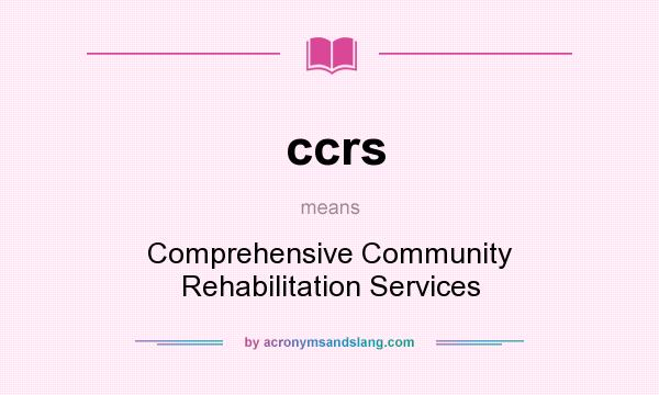 What does ccrs mean? It stands for Comprehensive Community Rehabilitation Services