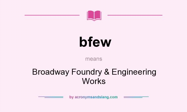 What does bfew mean? It stands for Broadway Foundry & Engineering Works