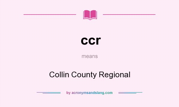 What does ccr mean? It stands for Collin County Regional