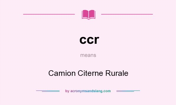 What does ccr mean? It stands for Camion Citerne Rurale