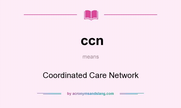 What does ccn mean? It stands for Coordinated Care Network