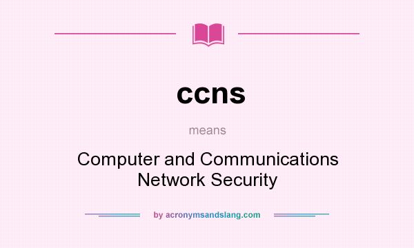 What does ccns mean? It stands for Computer and Communications Network Security