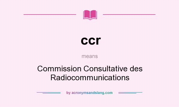 What does ccr mean? It stands for Commission Consultative des Radiocommunications