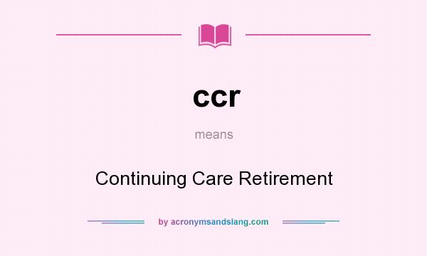 What does ccr mean? It stands for Continuing Care Retirement