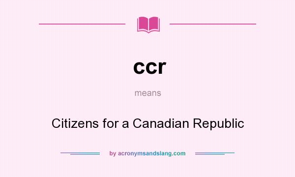 What does ccr mean? It stands for Citizens for a Canadian Republic