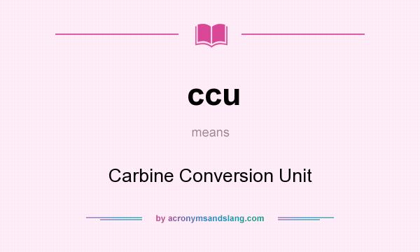 What does ccu mean? It stands for Carbine Conversion Unit
