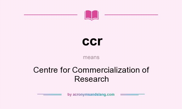 What does ccr mean? It stands for Centre for Commercialization of Research