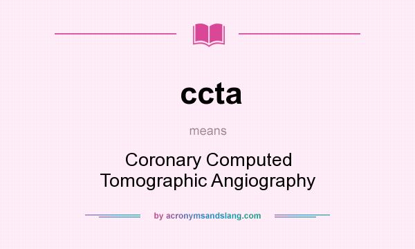 What does ccta mean? It stands for Coronary Computed Tomographic Angiography