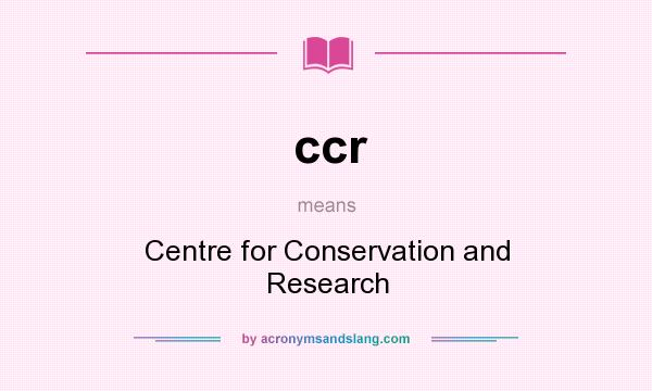 What does ccr mean? It stands for Centre for Conservation and Research