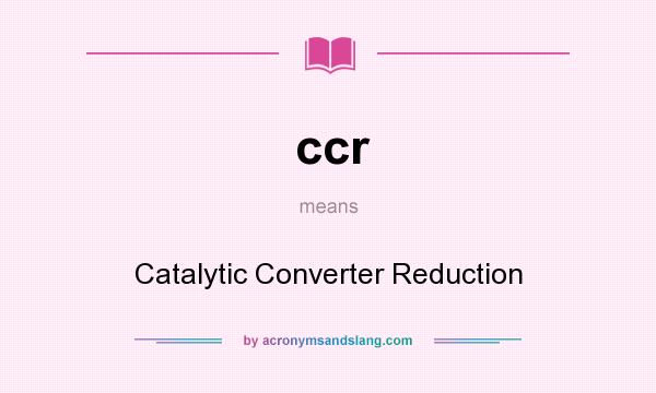 What does ccr mean? It stands for Catalytic Converter Reduction