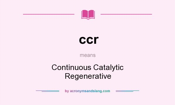 What does ccr mean? It stands for Continuous Catalytic Regenerative