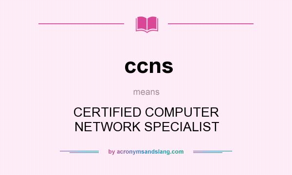 What does ccns mean? It stands for CERTIFIED COMPUTER NETWORK SPECIALIST