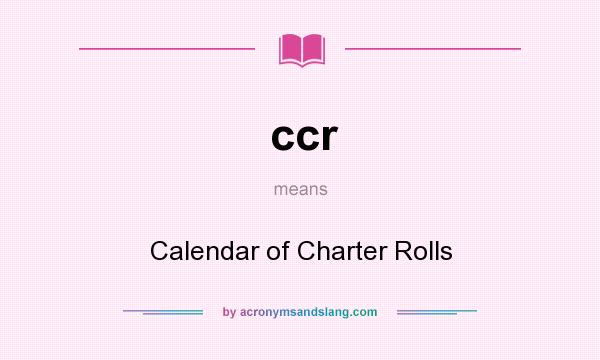 What does ccr mean? It stands for Calendar of Charter Rolls