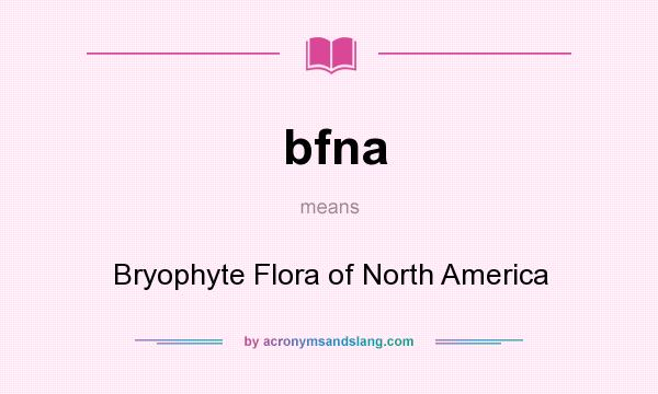 What does bfna mean? It stands for Bryophyte Flora of North America