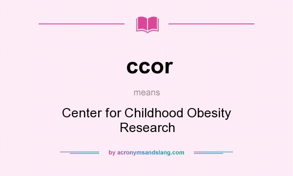 What does ccor mean? It stands for Center for Childhood Obesity Research