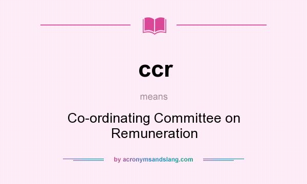 What does ccr mean? It stands for Co-ordinating Committee on Remuneration