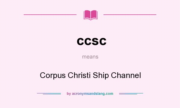 What does ccsc mean? It stands for Corpus Christi Ship Channel