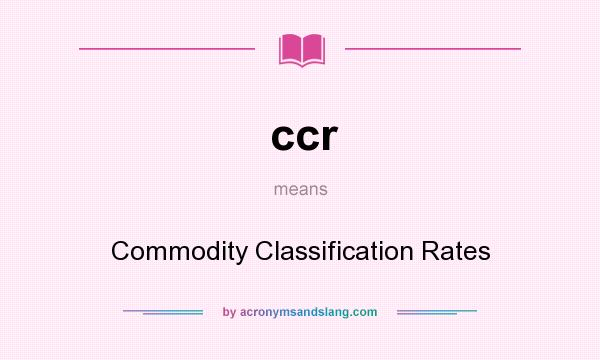 What does ccr mean? It stands for Commodity Classification Rates