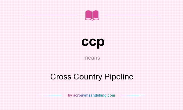 What does ccp mean? It stands for Cross Country Pipeline