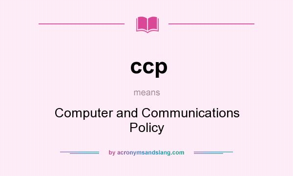 What does ccp mean? It stands for Computer and Communications Policy