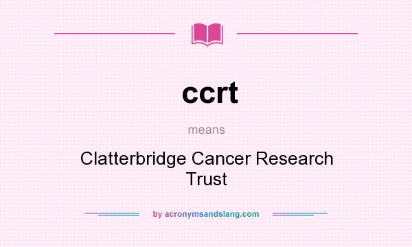 What does ccrt mean? It stands for Clatterbridge Cancer Research Trust