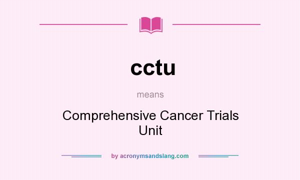 What does cctu mean? It stands for Comprehensive Cancer Trials Unit