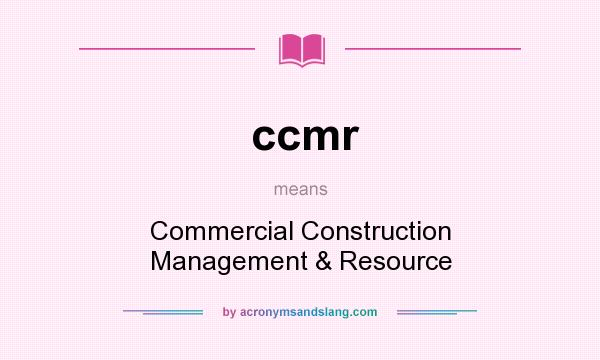 What does ccmr mean? It stands for Commercial Construction Management & Resource