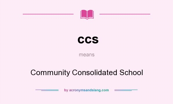 What does ccs mean? It stands for Community Consolidated School