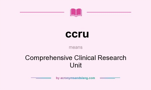What does ccru mean? It stands for Comprehensive Clinical Research Unit