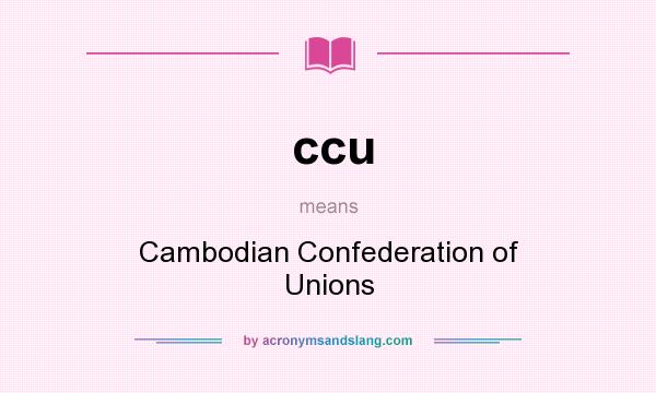 What does ccu mean? It stands for Cambodian Confederation of Unions