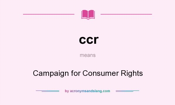 What does ccr mean? It stands for Campaign for Consumer Rights