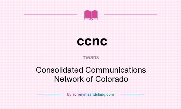 What does ccnc mean? It stands for Consolidated Communications Network of Colorado