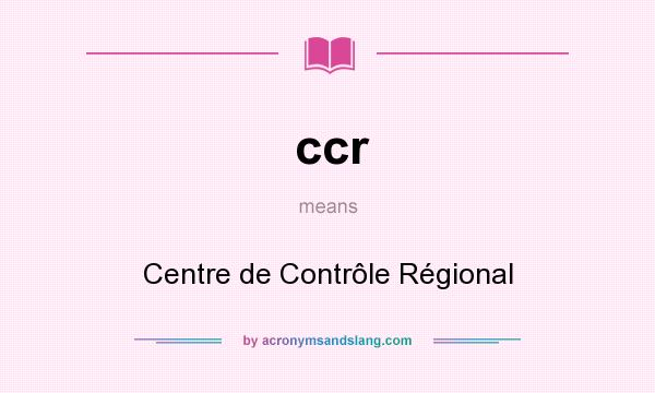 What does ccr mean? It stands for Centre de Contrôle Régional