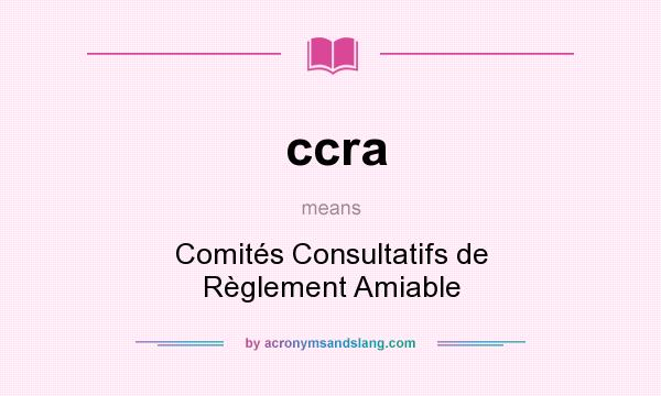 What does ccra mean? It stands for Comités Consultatifs de Règlement Amiable