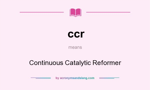 What does ccr mean? It stands for Continuous Catalytic Reformer