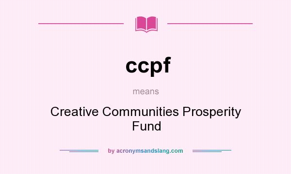 What does ccpf mean? It stands for Creative Communities Prosperity Fund