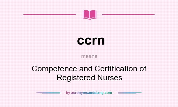 What does ccrn mean? It stands for Competence and Certification of Registered Nurses