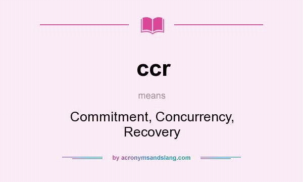What does ccr mean? It stands for Commitment, Concurrency, Recovery