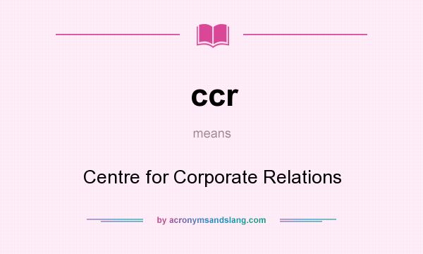What does ccr mean? It stands for Centre for Corporate Relations