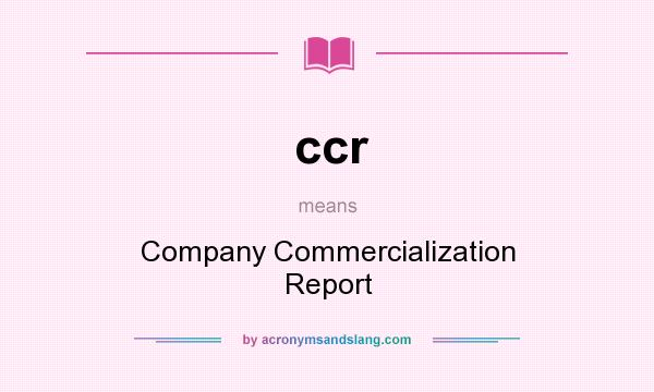 What does ccr mean? It stands for Company Commercialization Report