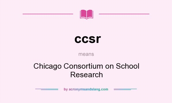 What does ccsr mean? It stands for Chicago Consortium on School Research
