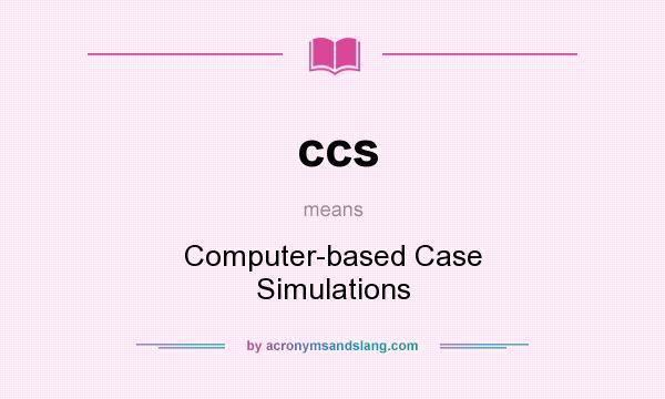 What does ccs mean? It stands for Computer-based Case Simulations