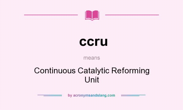 What does ccru mean? It stands for Continuous Catalytic Reforming Unit