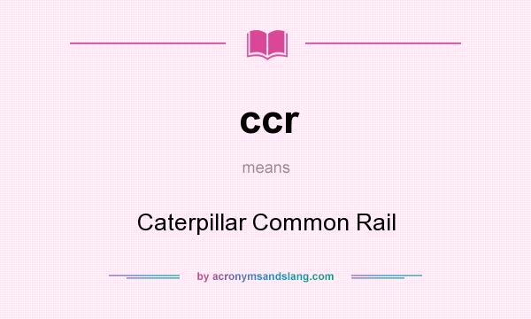 What does ccr mean? It stands for Caterpillar Common Rail