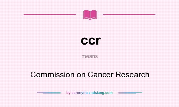 What does ccr mean? It stands for Commission on Cancer Research