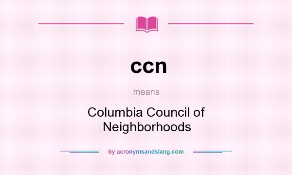 What does ccn mean? It stands for Columbia Council of Neighborhoods